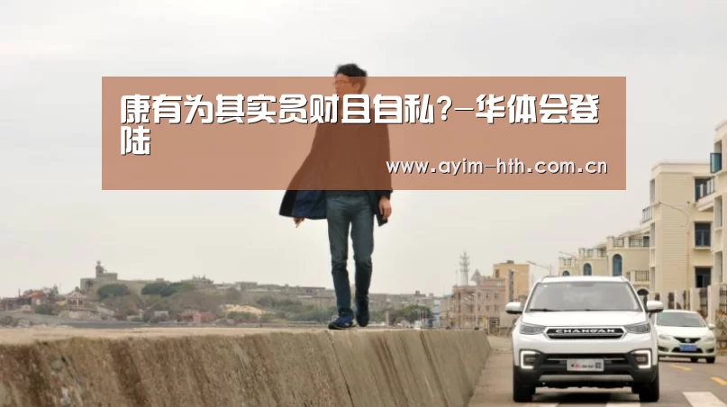 康有为其实贪财且自私?-华体会登陆(图3)