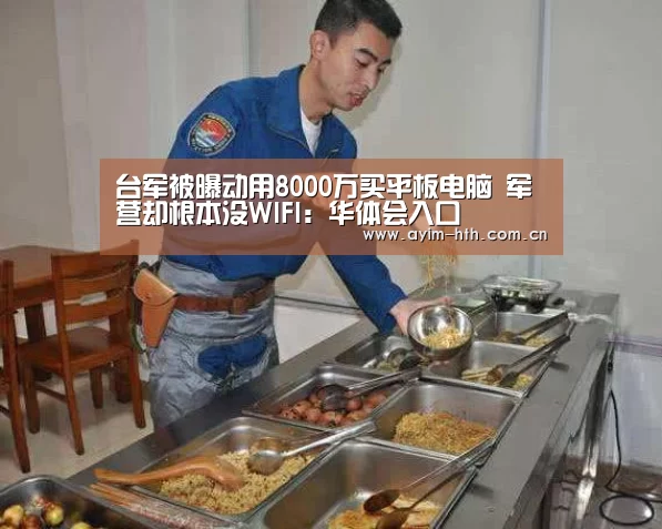 台军被曝动用8000万买平板电脑 军营却根本没WIFI：华体会入口(图1)