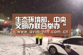生态环境部、中央文明办联合举办“美丽中国,我是行动者”主题活动|华体会(图3) 华体会登陆