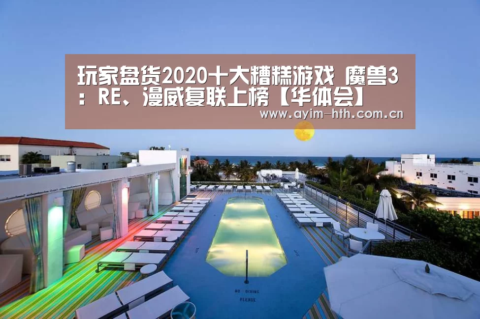 玩家盘货2020十大糟糕游戏 魔兽3:RE、漫威复联上榜【华体会】(图2) 华体会登陆