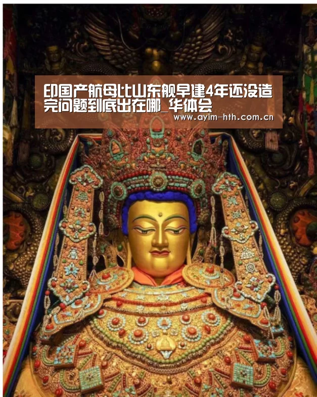 印国产航母比山东舰早建4年还没造完问题到底出在哪_华体会(图1)