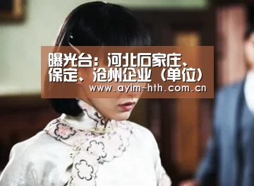 曝光台:河北石家庄、保定、沧州企业(单位)存环境问题“华体会”(图2) 曝光台:河北石家庄、保定、沧州企业(单位)存环境问题“华体会”(图2)