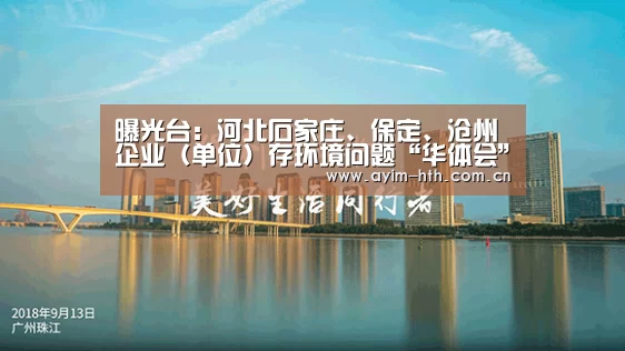 曝光台:河北石家庄、保定、沧州企业(单位)存环境问题“华体会”(图1) 华体会登陆
